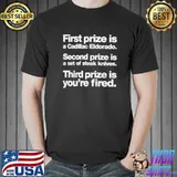 First Prize Is A Cadillac Eldorado Second Prize Is A Set Of Steak Knives Thirs Is You're Fired Shirt Unisex