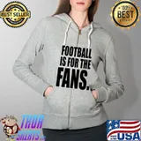 Football Is For The Fans Shirt Full Zip Hooded