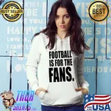 Football Is For The Fans Shirt Hoodie
