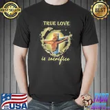 God True Love Is Sacrifice Shirt