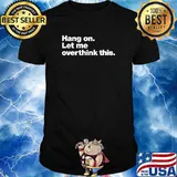 Hang on. Let me overthink this. Classic T-Shirt