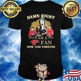 I Am A Fan Now And Forever Damn Right Band Shirt