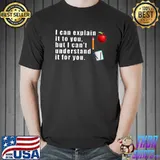 I can explain it to you, but I can't understand it for you T-Shirt