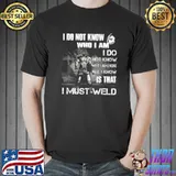 I Do Not Know Who I Am I Do Not Know Why I Am Here All I Know Is That I Must Weld s Unisex