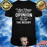 I Don't Know Where You Got Your Opinion But I Hope You Kept The Receipt Shirt