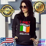 I Don't Need Therapy I Just Need To Go To Ireland Raglan Baseball T-s Hoodie
