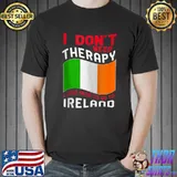 I Don't Need Therapy I Just Need To Go To Ireland T-shirt