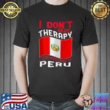 I Don't Need Therapy I Just Need To Go To Peru T-s Unisex