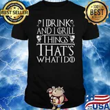 I Drink And I GRill Things That's What I Do Shirt