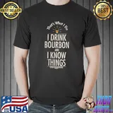 I Drink Bourbon and I Know Things T-Shirt Unisex