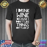 I drink wine because i dont like things bottled up shirt