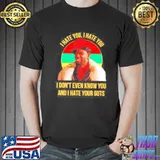 I hate you I hate you I don’t even know you and I hate your guts vintage shirt