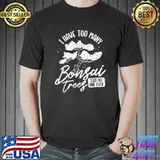 I Have too Many Bonsai Trees T-Shirt