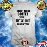 I Haven't Had My Coffee Yet So Don't Say I Didn't Warn You T-Shirt