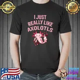 I Just Really Like Axolots Funny Salamder Angry Axolotls T-Shirt Unisex
