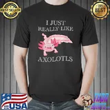 I Just Really Like Axolots Funny Salamder Axolotls Fish T-Shirt Unisex