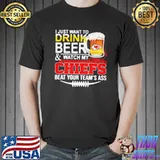 I just want to drink beer and watch my chiefs beat your teams ass shirt