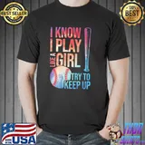 I Know I Play Like A Girl Try To Keep Up Shirt