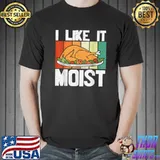 I LIKE IT MOIST Shirt Thanksgiving Costume Turkey Leg Day T-Shirt