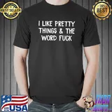 I Like Pretty Things And The Word Fuck T-Shirt Unisex