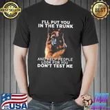 I'll Put You In The Trunk And Help People Look For You Don't Test Me Germanshepherd Shirt Unisex