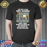 I'm Just A Few Vinyl Records Away From Being Featured On An Episode Of Hoarders Shirt So Much Shirt