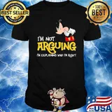 I'm Not Arguing I'm Explaining Why I'm right Mickey Shirt