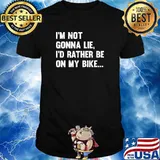 I'm Not Gonna Lie Id Rather Be On My Bike T-Shirt