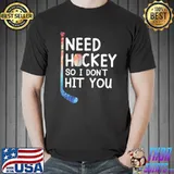 I Need Hockey So I Don't Hit You shirt