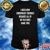 I Need New Conspiracy Theories Because All Of My Old Ones Came True Shirt