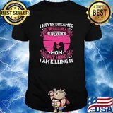 I Never Dreamed I Would Be A Supercool Mon But Here I Am Killing It Shirt