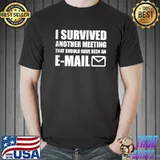 I Survived Another Meeting That Should Have Been An E-mail T-s Unisex