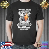 I was once willing to give my life for what this country stood for to protect my family this country skull fire shirt