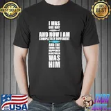 I Was One Way And Now I Am Completely Different And The Thing That Happened In Between Was Him God Shirt