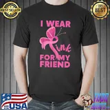 I Wear Pink For My Friend Pink Ribbon Cancer Awareness T-Shirt