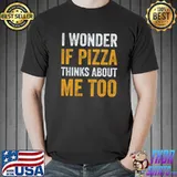I Wonder If Pizza Thinks About Me Too T-Shirt Unisex