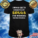 I Would Like To Congratulate Drugs For Winning The War On Drugs Shirt