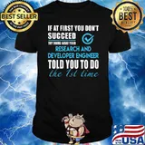 If at first you dont succeed try doing what your Research And Developer Engineer told you to do the 1st time shirt