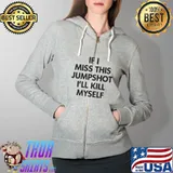 If I Miss This Jumpshot I’ll Kill Myself Shirt Full Zip Hooded