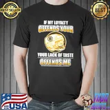 If My Loyalty Offends Your Lack Of Taste Offends Me Shirt
