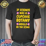If Science was a cupcake Botany funny T-s Unisex