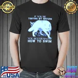 If youre testing my waters you better know how to swim wolf shirt