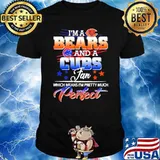 I’m a Bears And A Cubs Fan Which Means I'm Pretty Muck perfect shirt