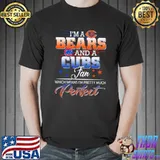 I’m a Bears and a Cubs Fan Which Means I’m Pretty Much Perfect Shirt