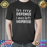 In my defense i was left unsupervised T-Shirt