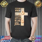 In The World Where You Can Be Anything Be Like Jesus Shirt