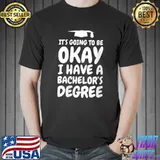 It's going to be okay I have a Bachelor Degree T-Shirt