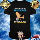 Just Want To Read Books And Ignore All Of My Old Problems The Chair Shirt