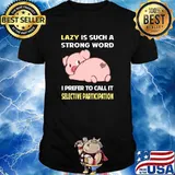 Lazy is such a strong word I prefer to call it Selective Participation Pig T-Shirt