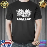 Live Life Like It's The Last Lap Let Dirt Fly Shirt Unisex